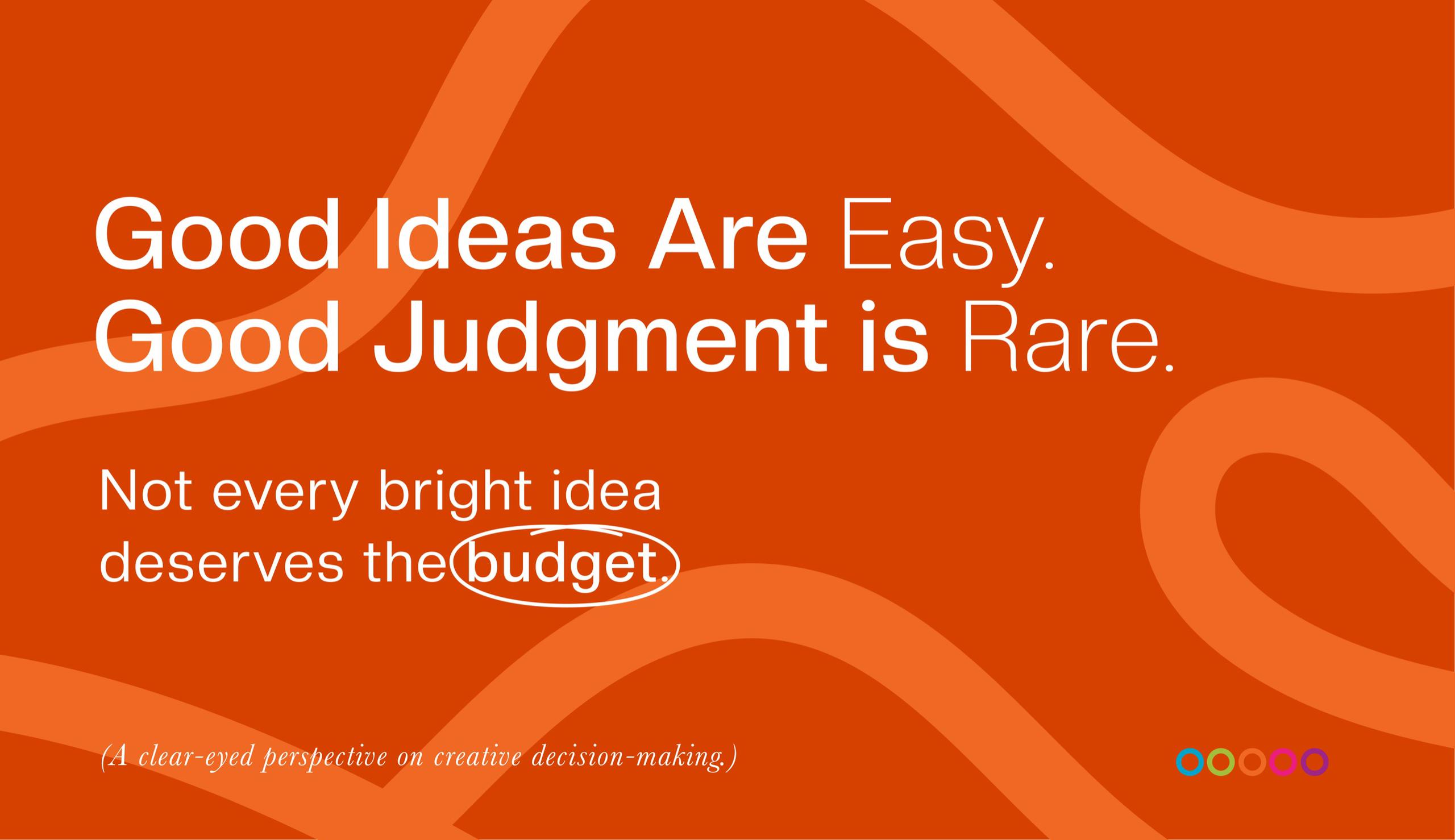 Good Ideas Are Easy. Good Judgment Is Rare. A clear-eyed perspective on creative decision-making